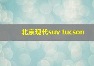 北京现代suv tucson